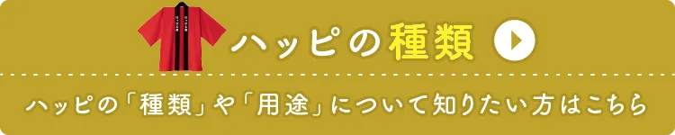 ハッピの種類 ハッピの「種類」や「用途」について詳しく知りたい方はこちら！